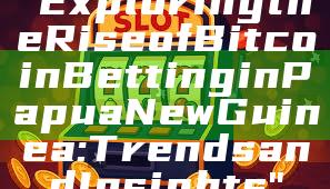 "Exploring the Rise of Bitcoin Betting in Papua New Guinea: Trends and Insights"