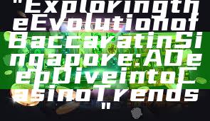 "Exploring the Evolution of Baccarat in Singapore: A Deep Dive into Casino Trends"