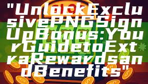 "Unlock Exclusive PNG Sign Up Bonus: Your Guide to Extra Rewards and Benefits"