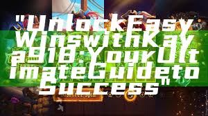 "Unlock Easy Wins with Kaya918: Your Ultimate Guide to Success"