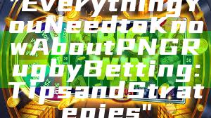 "Everything You Need to Know About PNG Rugby Betting: Tips and Strategies"