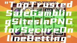 "Top Trusted Safe Gambling Sites in PNG for Secure Online Betting"