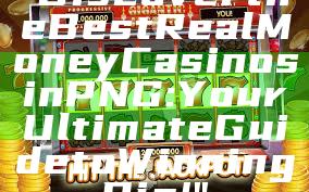 "Discover the Best Real Money Casinos in PNG: Your Ultimate Guide to Winning Big!"