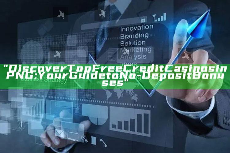 "Discover Top Free Credit Casinos in PNG: Your Guide to No-Deposit Bonuses"