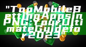 "Top Mobile Betting Apps in PNG: Your Ultimate Guide for 2023"