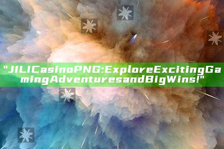 "JILI Casino PNG: Explore Exciting Gaming Adventures and Big Wins!"