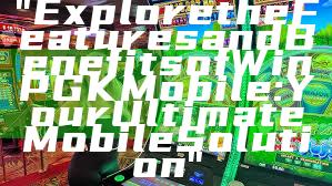 "Explore the Features and Benefits of WinPGK Mobile: Your Ultimate Mobile Solution"